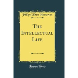 The Intellectual Life by Philip Gilbert Hamerton