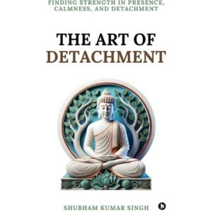 The Art of Detachment by Shubham Kumar Singh