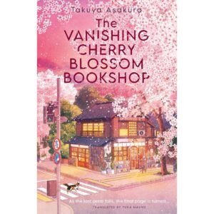 The Vanishing Cherry Blossom Bookshop by Takuya Asakura
